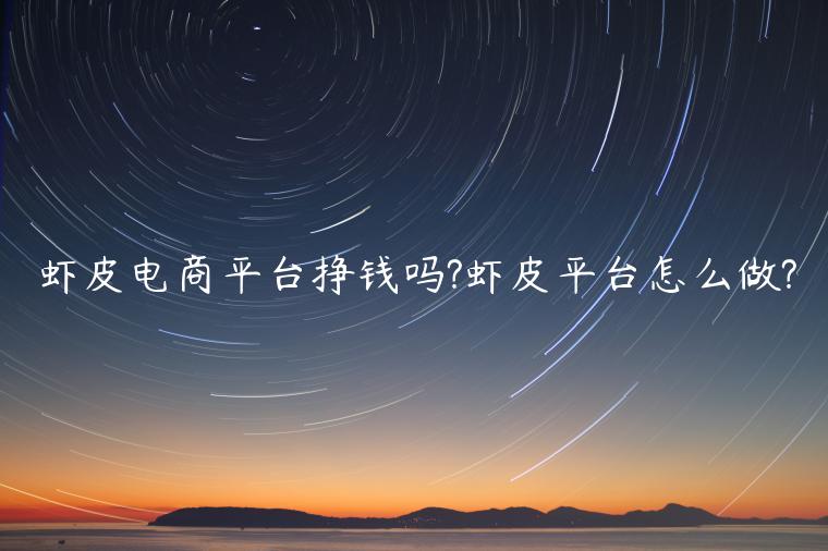 蝦皮電商平臺(tái)掙錢(qián)嗎?蝦皮平臺(tái)怎么做?